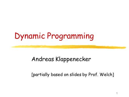 1 Dynamic Programming Andreas Klappenecker [partially based on slides by Prof. Welch]