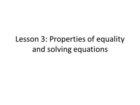 Lesson 3: Properties of equality and solving equations.