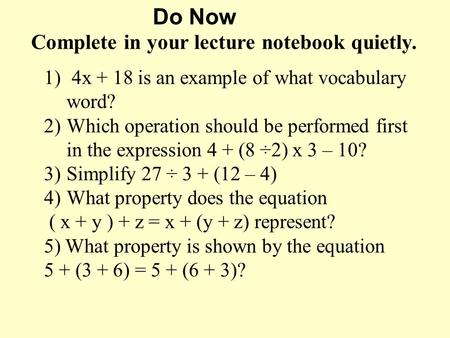 Do Now Complete in your lecture notebook quietly. 1) 4x + 18 is an example of what vocabulary word? 2)Which operation should be performed first in the.