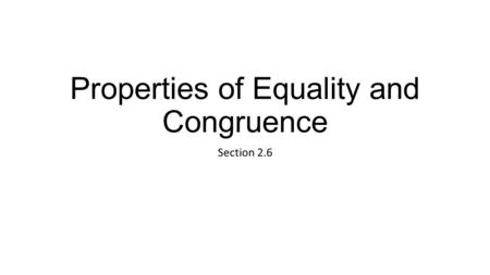 Properties of Equality and Congruence Section 2.6.