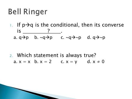 1. If p  q is the conditional, then its converse is ?. a. q  pb. ~q  pc. ~q  ~pd. q  ~p 2. Which statement is always true? a. x = xb. x = 2c. x =