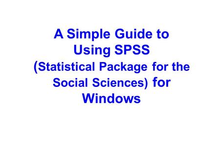 A Simple Guide to Using SPSS ( Statistical Package for the Social Sciences) for Windows.