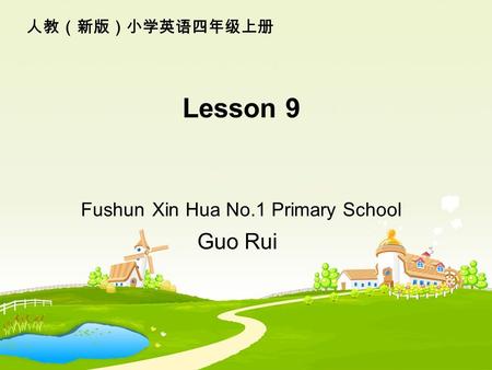 Lesson 9 Fushun Xin Hua No.1 Primary School Guo Rui 人教（新版）小学英语四年级上册.