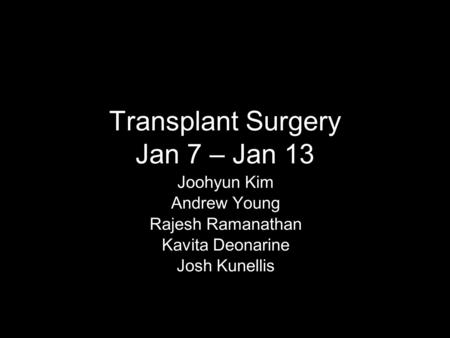 Transplant Surgery Jan 7 – Jan 13 Joohyun Kim Andrew Young Rajesh Ramanathan Kavita Deonarine Josh Kunellis.
