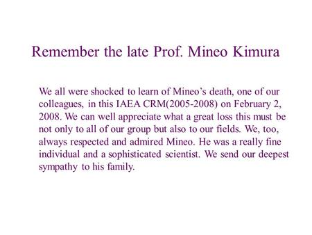 Remember the late Prof. Mineo Kimura We all were shocked to learn of Mineo’s death, one of our colleagues, in this IAEA CRM(2005-2008) on February 2, 2008.