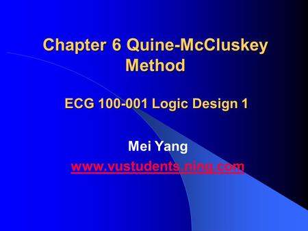 Chapter 6 Quine-McCluskey Method Mei Yang www.vustudents.ning.com ECG 100-001 Logic Design 1.