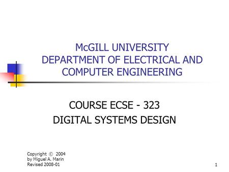 Copyright © 2004 by Miguel A. Marin Revised 2008-011 McGILL UNIVERSITY DEPARTMENT OF ELECTRICAL AND COMPUTER ENGINEERING COURSE ECSE - 323 DIGITAL SYSTEMS.