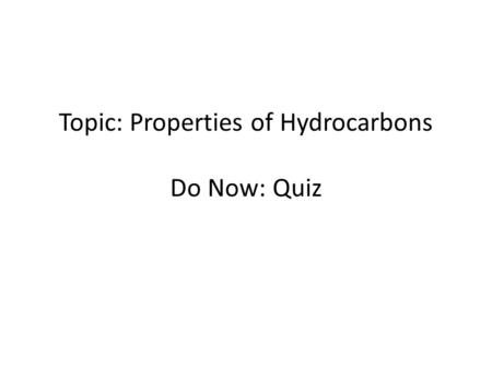 Topic: Properties of Hydrocarbons Do Now: Quiz. Hydrocarbons.