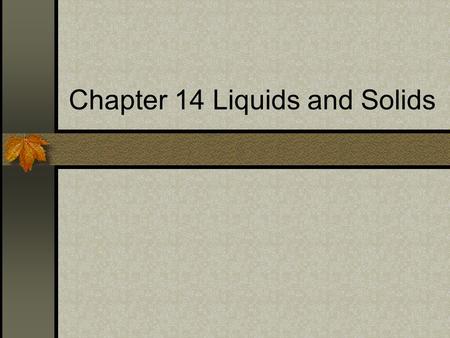 Chapter 14 Liquids and Solids. Phase changes and temperature Normally when heat is added the temperature goes up. However when you hit a phase change.