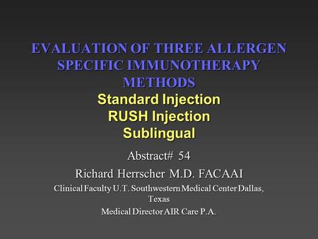 EVALUATION OF THREE ALLERGEN SPECIFIC IMMUNOTHERAPY METHODS Standard Injection RUSH Injection Sublingual Abstract# 54 Richard Herrscher M.D. FACAAI Clinical.