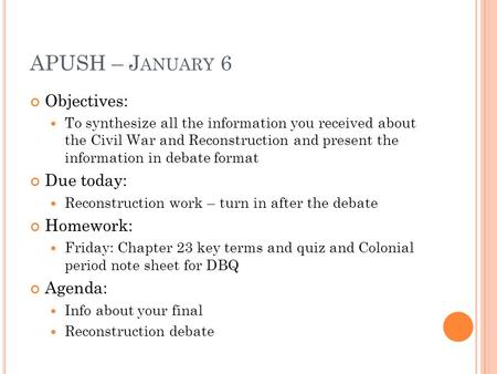 APUSH – J ANUARY 6 Objectives: To synthesize all the information you received about the Civil War and Reconstruction and present the information in debate.