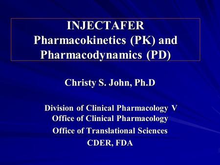 INJECTAFER Pharmacokinetics (PK) and Pharmacodynamics (PD) Christy S. John, Ph.D Division of Clinical Pharmacology V Office of Clinical Pharmacology Division.