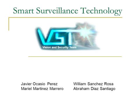 Smart Surveillance Technology Javier OcasioPerezWilliam Sanchez Rosa Mariel Martinez MarreroAbraham Diaz Santiago.