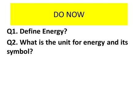 DO NOW Q1. Define Energy? Q2. What is the unit for energy and its symbol?