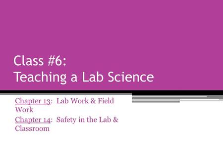 Class #6: Teaching a Lab Science Chapter 13: Lab Work & Field Work Chapter 14: Safety in the Lab & Classroom.