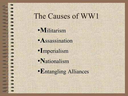 The Causes of WW1 M ilitarism A ssassination I mperialism N ationalism E ntangling Alliances.