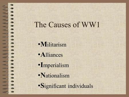 The Causes of WW1 M ilitarism A lliances I mperialism N ationalism S ignificant individuals.