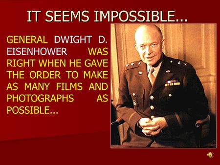 IT SEEMS IMPOSSIBLE... GENERAL DWIGHT D. EISENHOWER WAS RIGHT WHEN HE GAVE THE ORDER TO MAKE AS MANY FILMS AND PHOTOGRAPHS AS POSSIBLE...