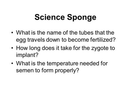 Science Sponge What is the name of the tubes that the egg travels down to become fertilized? How long does it take for the zygote to implant? What is the.