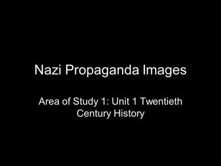 Nazi Propaganda Images Area of Study 1: Unit 1 Twentieth Century History.