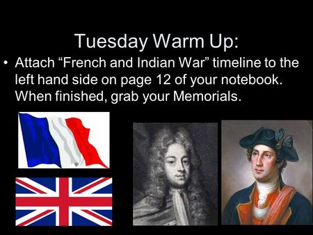 Tuesday Warm Up: Attach “French and Indian War” timeline to the left hand side on page 12 of your notebook. When finished, grab your Memorials.