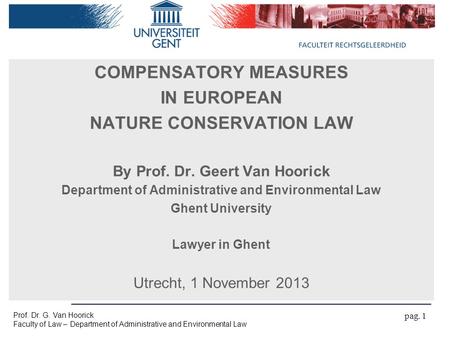 Prof. Dr. G. Van Hoorick Faculty of Law – Department of Administrative and Environmental Law pag. 1 COMPENSATORY MEASURES IN EUROPEAN NATURE CONSERVATION.