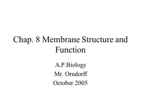 Chap. 8 Membrane Structure and Function A.P.Biology Mr. Orndorff October 2005.