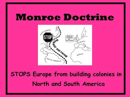 Monroe Doctrine STOPS Europe from building colonies in North and South America.