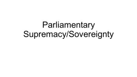 Parliamentary Supremacy/Sovereignty. What is Parliamentary Supremacy (sovereignty)? Established in Bill of Rights 1689 Explained by Dicey (1885) – as.
