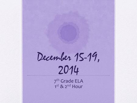 December 15-19, 2014 7 th Grade ELA 1 st & 2 nd Hour.