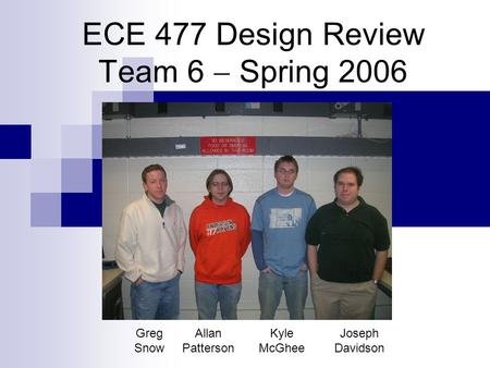 ECE 477 Design Review Team 6  Spring 2006 Greg Snow Allan Patterson Kyle McGhee Joseph Davidson.