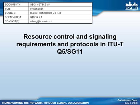 Resource control and signaling requirements and protocols in ITU-T Q5/SG11 DOCUMENT #:GSC13-GTSC6-15 FOR:Presentation SOURCE:Huawei Technologies Co., Ltd.