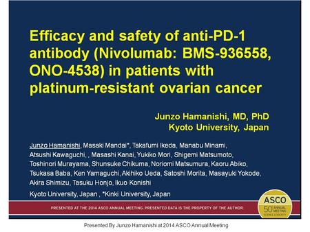 Efficacy and safety of anti-PD-1 antibody (Nivolumab: BMS-936558, ONO-4538) in patients with platinum-resistant ovarian cancer Presented By Junzo Hamanishi.