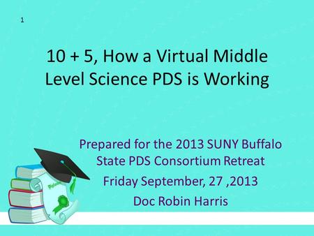 10 + 5, How a Virtual Middle Level Science PDS is Working Prepared for the 2013 SUNY Buffalo State PDS Consortium Retreat Friday September, 27,2013 Doc.
