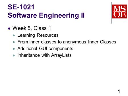 SE-1021 Software Engineering II Week 5, Class 1 Learning Resources From inner classes to anonymous Inner Classes Additional GUI components Inheritance.