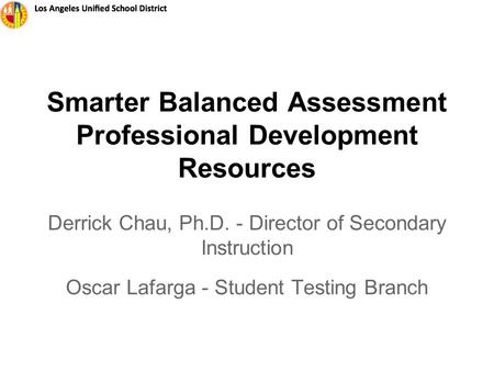 Smarter Balanced Assessment Professional Development Resources Derrick Chau, Ph.D. - Director of Secondary Instruction Oscar Lafarga - Student Testing.