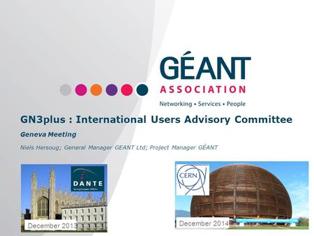 Www.geant.org GN3plus : International Users Advisory Committee Geneva Meeting Niels Hersoug; General Manager GEANT Ltd; Project Manager GÉANT December.