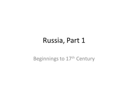 Russia, Part 1 Beginnings to 17 th Century. The Beginning of Rus Slavs 862 – Rurik, a local chieftain establishes Rus centered at Novogrod 882 – Oleg.