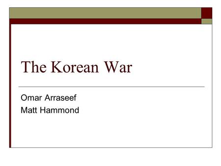 The Korean War Omar Arraseef Matt Hammond. The Beginning  After Japan’s surrender, Soviets occupied North Korea (Democratic People's Republic of Korea.