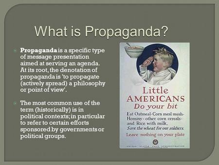  Propaganda is a specific type of message presentation aimed at serving an agenda. At its root, the denotation of propaganda is 'to propagate (actively.