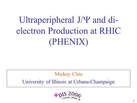 DIS06, Tsukuba Japan 1 Ultraperipheral J/  and di- electron Production at RHIC (PHENIX) Mickey Chiu University of Illinois at Urbana-Champaign.