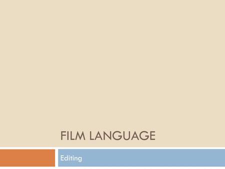 FILM LANGUAGE Editing.  Sequences the shots into something that makes sense for the audience, in terms of time and space.  Most common editing technique.