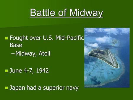 Battle of Midway Fought over U.S. Mid-Pacific Base Fought over U.S. Mid-Pacific Base –Midway, Atoll June 4-7, 1942 June 4-7, 1942 Japan had a superior.