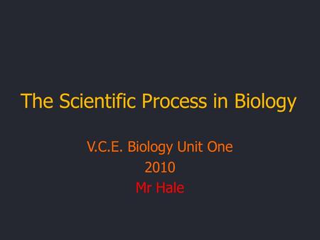 The Scientific Process in Biology V.C.E. Biology Unit One 2010 Mr Hale.