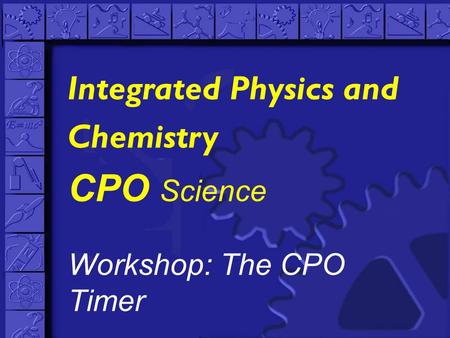 CPO Science Workshop: The CPO Timer Integrated Physics and Chemistry.