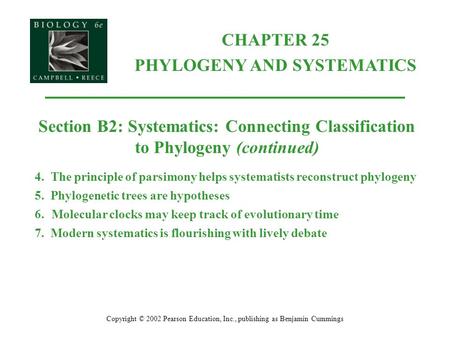 Copyright © 2002 Pearson Education, Inc., publishing as Benjamin Cummings Section B2: Systematics: Connecting Classification to Phylogeny (continued) 4.