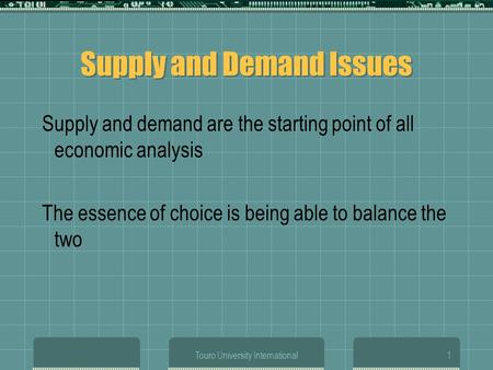 Touro University International1 Supply and Demand Issues Supply and demand are the starting point of all economic analysis The essence of choice is being.
