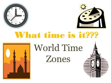 What time is it??? World Time Zones See pg 30 of Holt purple text.