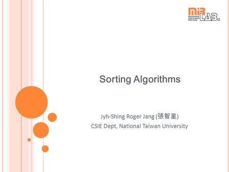 Sorting Algorithms Jyh-Shing Roger Jang ( 張智星 ) CSIE Dept, National Taiwan University.