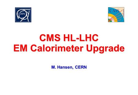 CMS HL-LHC EM Calorimeter Upgrade M. Hansen, CERN.